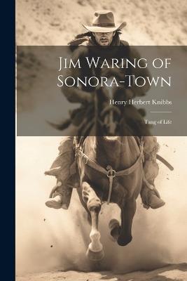 Jim Waring of Sonora-Town: Tang of Life - Henry Herbert Knibbs - cover