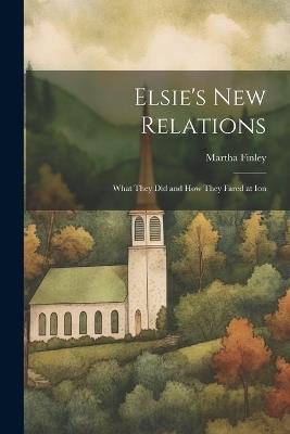Elsie's New Relations: What They Did and How They Fared at Ion - Martha Finley - cover