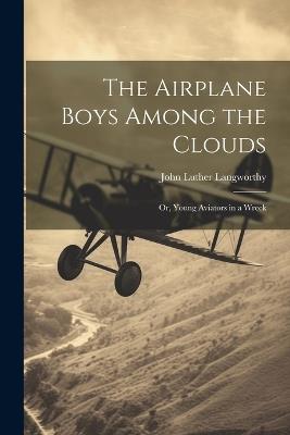 The Airplane Boys Among the Clouds: Or, Young Aviators in a Wreck - John Luther Langworthy - cover