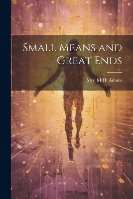 Small Means and Great Ends - M H Adams - cover