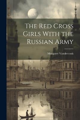 The Red Cross Girls With the Russian Army - Margaret Vandercook - cover
