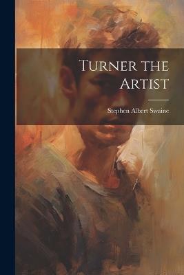 Turner the Artist - Stephen Albert Swaine - cover