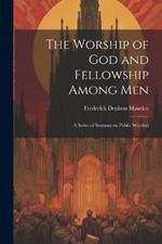 The Worship of God and Fellowship Among Men: A Series of Sermons on Public Worship
