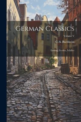 German Classics: Lessing, Goethe, Schiller; Volume V - C A Buchheim - cover