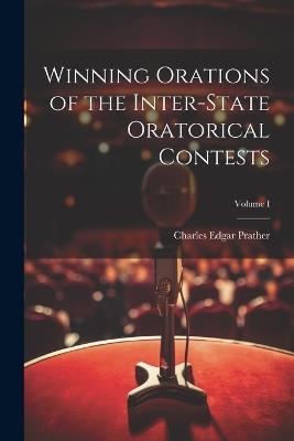 Winning Orations of the Inter-State Oratorical Contests; Volume I - Charles Edgar Prather - cover