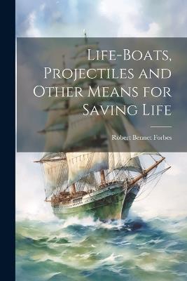 Life-Boats, Projectiles and Other Means for Saving Life - Robert Bennet Forbes - cover