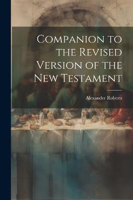 Companion to the Revised Version of the New Testament - Alexander Roberts - cover