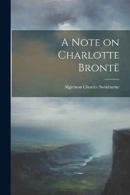 A Note on Charlotte Brontë - Algernon Charles Swinburne - cover