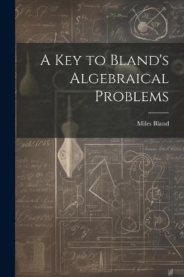 A Key to Bland's Algebraical Problems - Miles Bland - cover