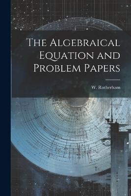 The Algebraical Equation and Problem Papers - W Rotherham - cover