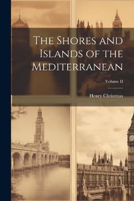 The Shores and Islands of the Mediterranean; Volume II - Henry Christmas - cover