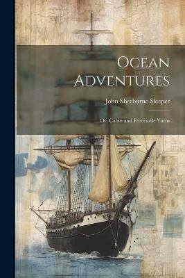 Ocean Adventures; or, Cabin and Forecastle Yarns - John Sherburne Sleeper - cover