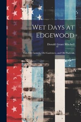 Wet Days at Edgewood: With Old Farmers, Old Gardeners, and Old Pastorals - Donald Grant Mitchell - cover