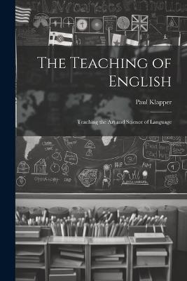 The Teaching of English: Teaching the Art and Science of Language - Paul Klapper - cover