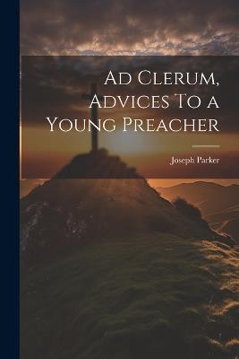 Ad Clerum, Advices To a Young Preacher - Joseph Parker - cover