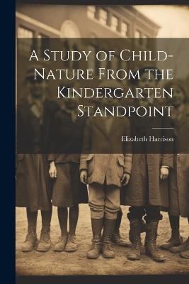 A Study of Child-Nature From the Kindergarten Standpoint - Elizabeth Harrison - cover