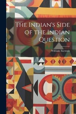The Indian's Side of the Indian Question - William Barrows - cover