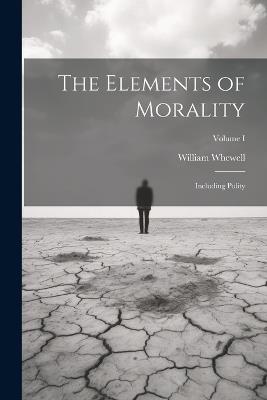 The Elements of Morality: Including Polity; Volume I - William Whewell - cover