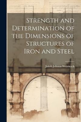 Strength and Determination of the Dimensions of Structures of Iron and Steel - Jakob Johann Weyrauch - cover