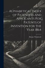 Alphabetical Index of Patentees and Applicants For Patents of Invention for the Year 1864