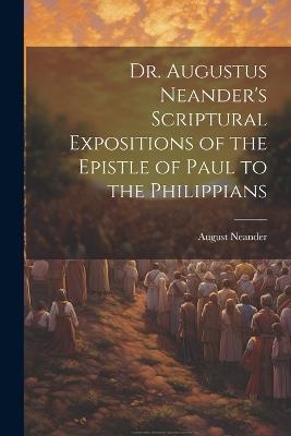 Dr. Augustus Neander's Scriptural Expositions of the Epistle of Paul to the Philippians - August Neander - cover