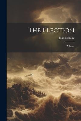 The Election: A Poem - John Sterling - cover
