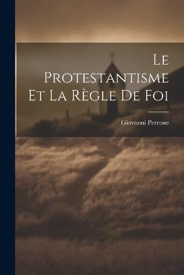 Le Protestantisme et la Règle de Foi - Giovanni Perrone - cover