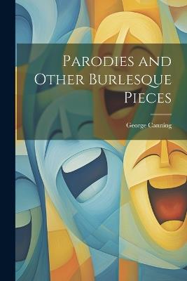Parodies and Other Burlesque Pieces - George Canning - cover