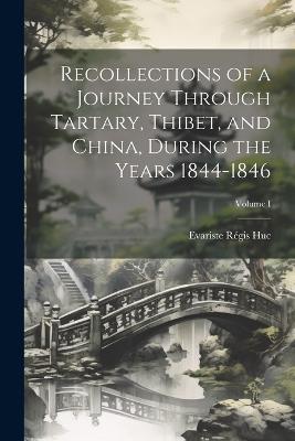 Recollections of a Journey Through Tartary, Thibet, and China, During the Years 1844-1846; Volume I - Evariste Régis Huc - cover