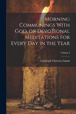 Morning Communings With God, or Devotional Meditations for Every Day in the Year; Volume I - Christoph Christian Sturm - cover