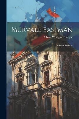 Murvale Eastman: Christian Socialist - Albion Winegar Tourgee - cover
