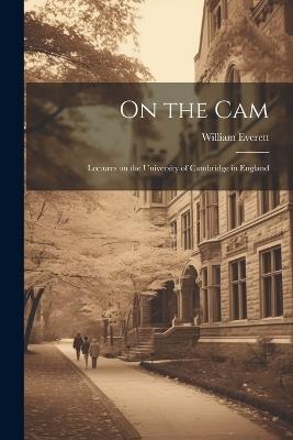 On the Cam: Lectures on the University of Cambridge in England - William Everett - cover