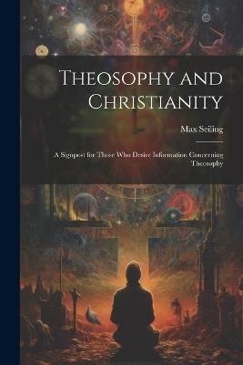 Theosophy and Christianity: A Signpost for Those who Desire Information Concerning Theosophy - Max Seiling - cover