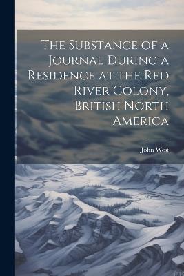 The Substance of a Journal During a Residence at the Red River Colony, British North America - John West - cover