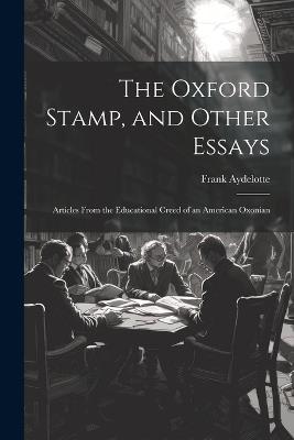 The Oxford Stamp, and Other Essays: Articles From the Educational Creed of an American Oxonian - Frank Aydelotte - cover