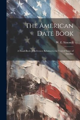 The American Date Book: A Hand-book of Reference Relating to the United States of America - W E Simonds - cover