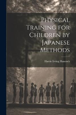 Physical Training for Children by Japanese Methods - Harrie Irving Hancock - cover