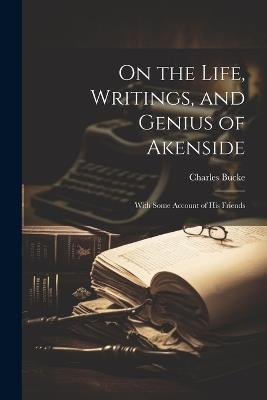On the Life, Writings, and Genius of Akenside: With Some Account of His Friends - Charles Bucke - cover