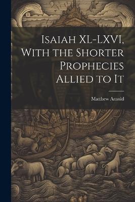 Isaiah XL-LXVI, With the Shorter Prophecies Allied to It - Matthew Arnold - cover