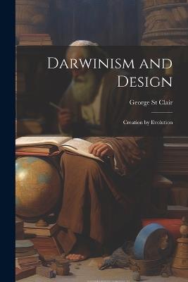 Darwinism and Design: Creation by Evolution - George St Clair - cover