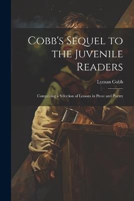 Cobb's Sequel to the Juvenile Readers: Comprising a Selection of Lessons in Prose and Poetry - Lyman Cobb - cover
