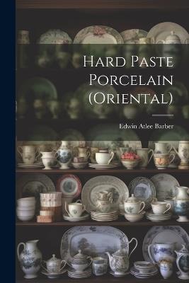 Hard Paste Porcelain (Oriental) - Edwin Atlee Barber - cover