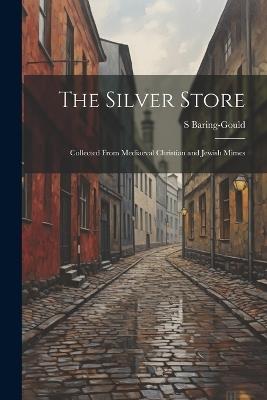 The Silver Store: Collected From Mediaeval Christian and Jewish Mimes - S Baring-Gould - cover