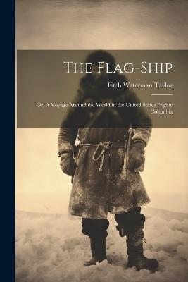 The Flag-Ship: Or, A Voyage Around the World in the United States Frigate Columbia - Fitch Waterman Taylor - cover