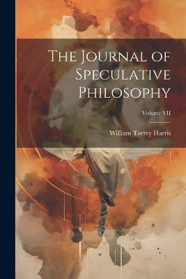 The Journal of Speculative Philosophy; Volume VII - William Torrey Harris - cover