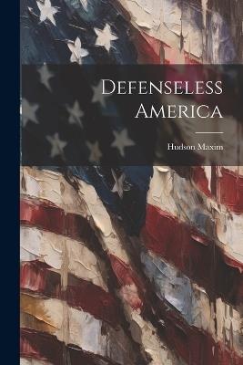 Defenseless America - Hudson Maxim - cover