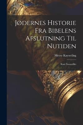 Jødernes Historie fra Bibelens Afslutning til Nutiden: Kort Fremstillet - Meyer Kayserling - cover