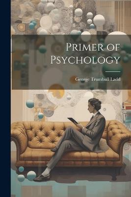 Primer of Psychology - George Trumbull Ladd - cover