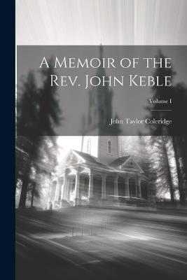 A Memoir of the Rev. John Keble; Volume I - John Taylor Coleridge - cover