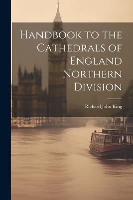 Handbook to the Cathedrals of England Northern Division - Richard John King - cover